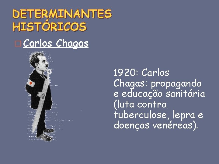 DETERMINANTES HISTÓRICOS � Carlos Chagas 1920: Carlos Chagas: propaganda e educação sanitária (luta contra