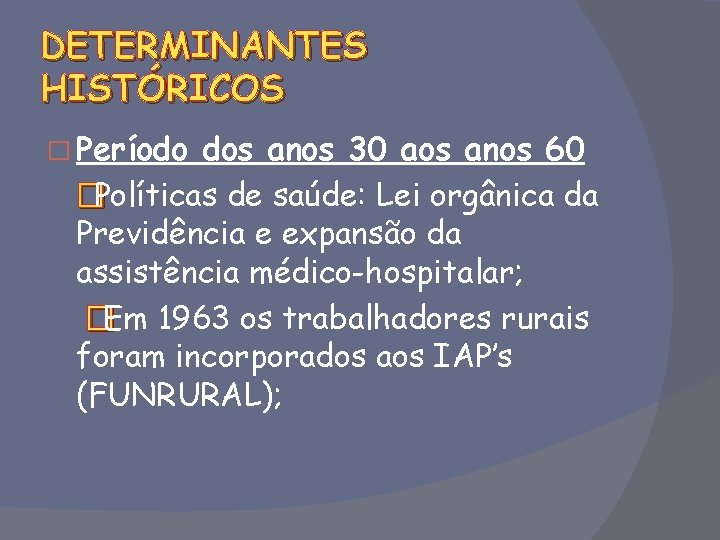 DETERMINANTES HISTÓRICOS � Período dos anos 30 aos anos 60 �Políticas de saúde: Lei