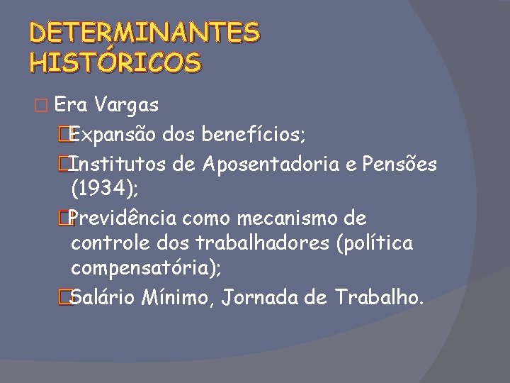 DETERMINANTES HISTÓRICOS � Era Vargas �Expansão dos benefícios; �Institutos de Aposentadoria e Pensões (1934);