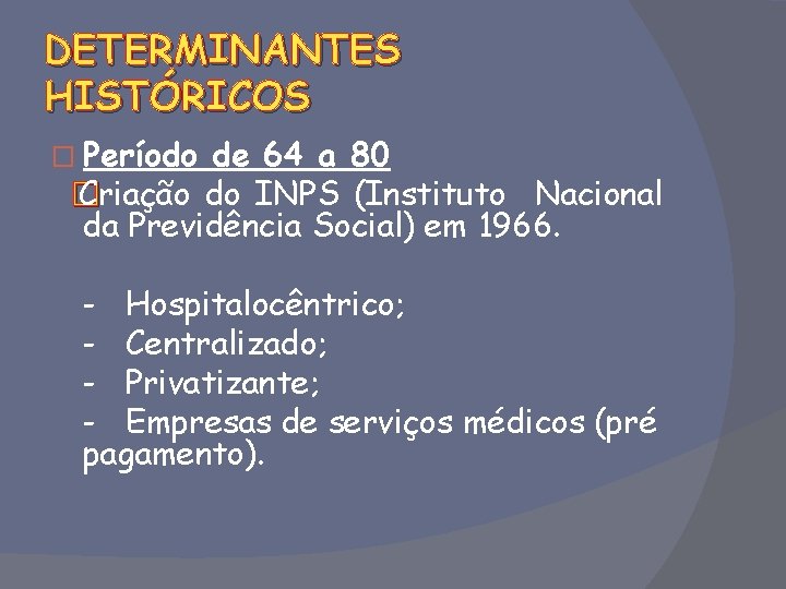 DETERMINANTES HISTÓRICOS � Período de 64 a 80 � Criação do INPS (Instituto Nacional