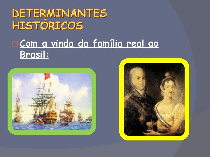 DETERMINANTES HISTÓRICOS � Com a vinda da família real ao Brasil: 