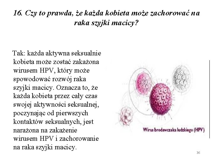 16. Czy to prawda, że każda kobieta może zachorować na raka szyjki macicy? Tak: