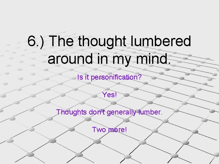 6. ) The thought lumbered around in my mind. Is it personification? Yes! Thoughts