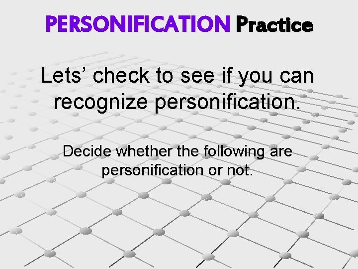PERSONIFICATION Practice Lets’ check to see if you can recognize personification. Decide whether the