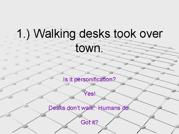1. ) Walking desks took over town. Is it personification? Yes! Desks don’t walk.