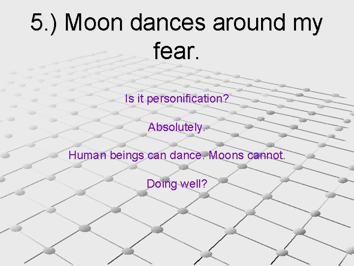 5. ) Moon dances around my fear. Is it personification? Absolutely. Human beings can