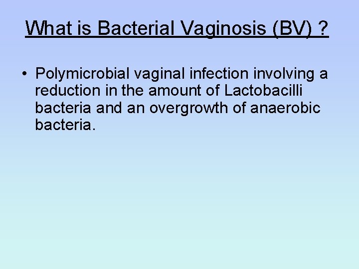 What is Bacterial Vaginosis (BV) ? • Polymicrobial vaginal infection involving a reduction in