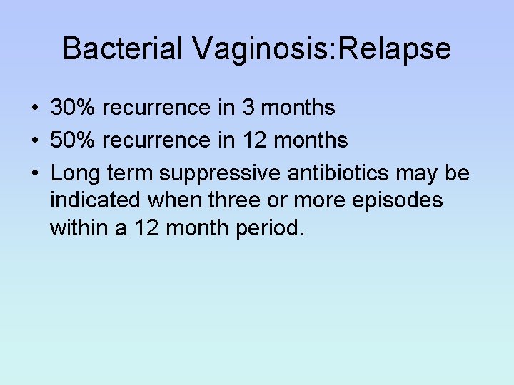 Bacterial Vaginosis: Relapse • 30% recurrence in 3 months • 50% recurrence in 12