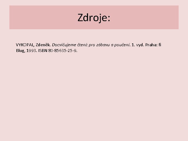 Zdroje: VYKOPAL, Zdeněk. Docvičujeme čtení: pro zábavu a poučení. 1. vyd. Praha: fi Blug,