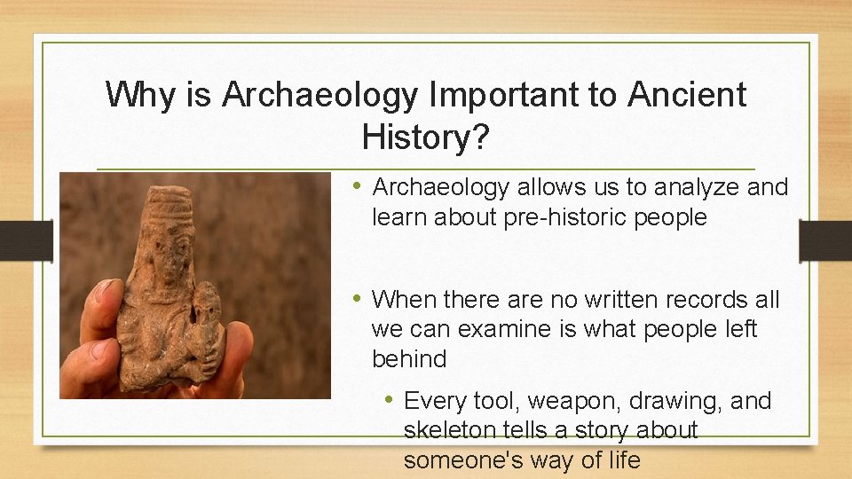 Why is Archaeology Important to Ancient History? • Archaeology allows us to analyze and