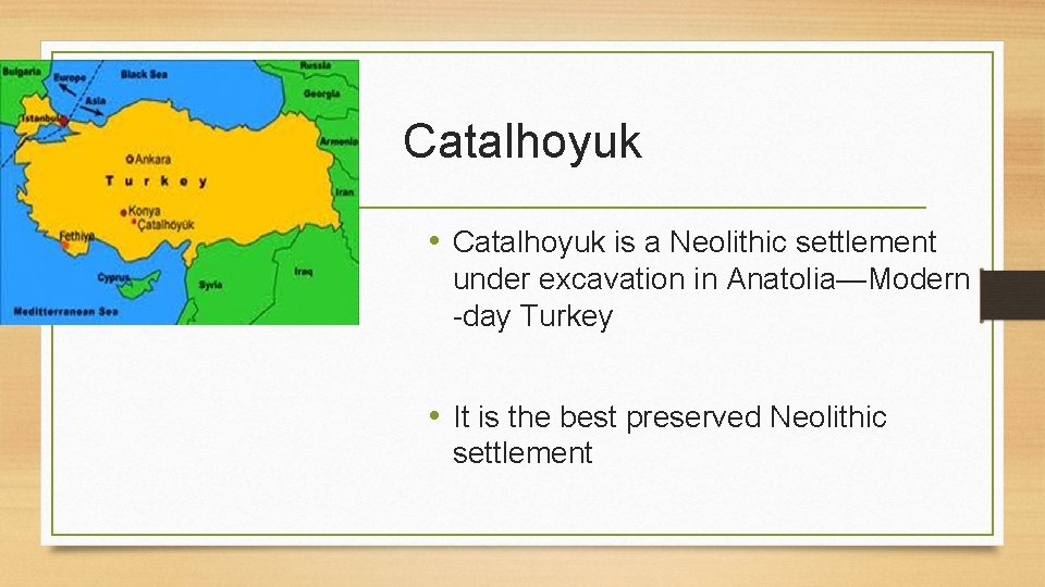 Catalhoyuk • Catalhoyuk is a Neolithic settlement under excavation in Anatolia—Modern -day Turkey •