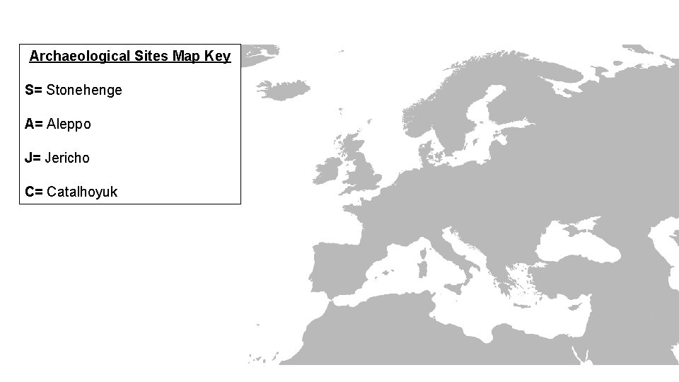 Archaeological Sites Map Key S= Stonehenge A= Aleppo J= Jericho C= Catalhoyuk 