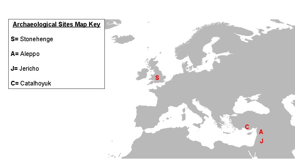 Archaeological Sites Map Key S= Stonehenge A= Aleppo J= Jericho C= Catalhoyuk S C