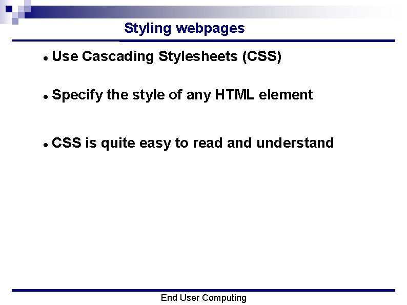 Styling webpages Use Cascading Stylesheets (CSS) Specify the style of any HTML element CSS