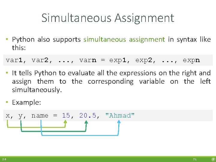 Simultaneous Assignment • Python also supports simultaneous assignment in syntax like this: var 1,