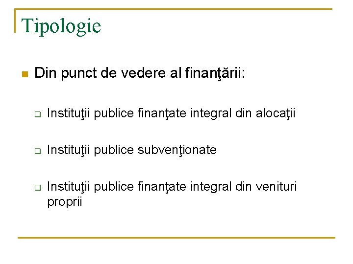 Tipologie n Din punct de vedere al finanţării: q Instituţii publice finanţate integral din Tipologie n Din punct de vedere al finanţării: q Instituţii publice finanţate integral din