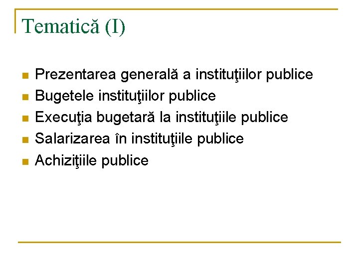 Tematică (I) n n n Prezentarea generală a instituţiilor publice Bugetele instituţiilor publice Execuţia Tematică (I) n n n Prezentarea generală a instituţiilor publice Bugetele instituţiilor publice Execuţia
