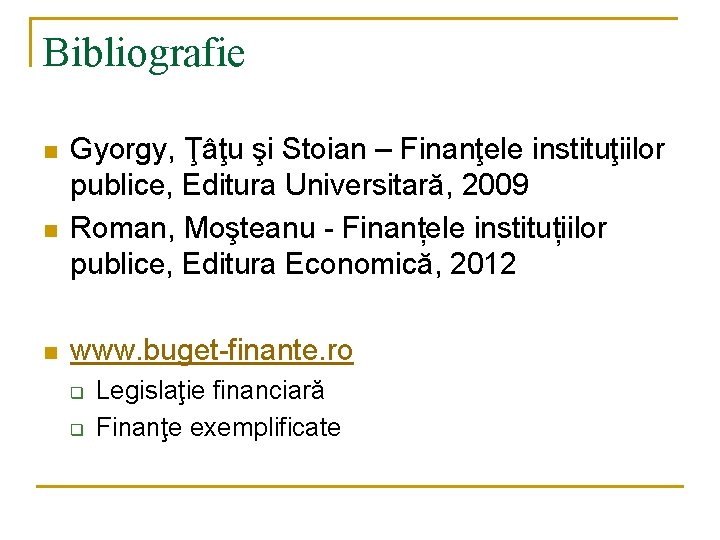 Bibliografie n n n Gyorgy, Ţâţu şi Stoian – Finanţele instituţiilor publice, Editura Universitară, Bibliografie n n n Gyorgy, Ţâţu şi Stoian – Finanţele instituţiilor publice, Editura Universitară,