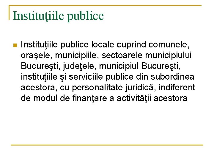 Instituţiile publice n Instituţiile publice locale cuprind comunele, oraşele, municipiile, sectoarele municipiului Bucureşti, judeţele, Instituţiile publice n Instituţiile publice locale cuprind comunele, oraşele, municipiile, sectoarele municipiului Bucureşti, judeţele,