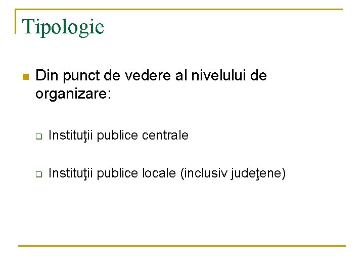 Tipologie n Din punct de vedere al nivelului de organizare: q Instituţii publice centrale Tipologie n Din punct de vedere al nivelului de organizare: q Instituţii publice centrale
