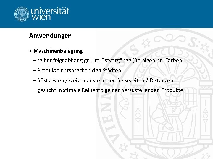 Anwendungen • Maschinenbelegung – reihenfolgeabhängige Umrüstvorgänge (Reinigen bei Farben) – Produkte entsprechen den Städten