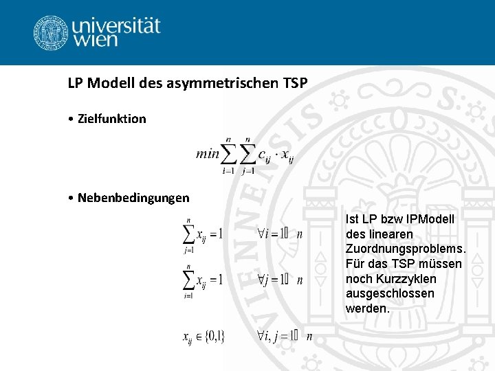 LP Modell des asymmetrischen TSP • Zielfunktion • Nebenbedingungen Ist LP bzw IPModell des
