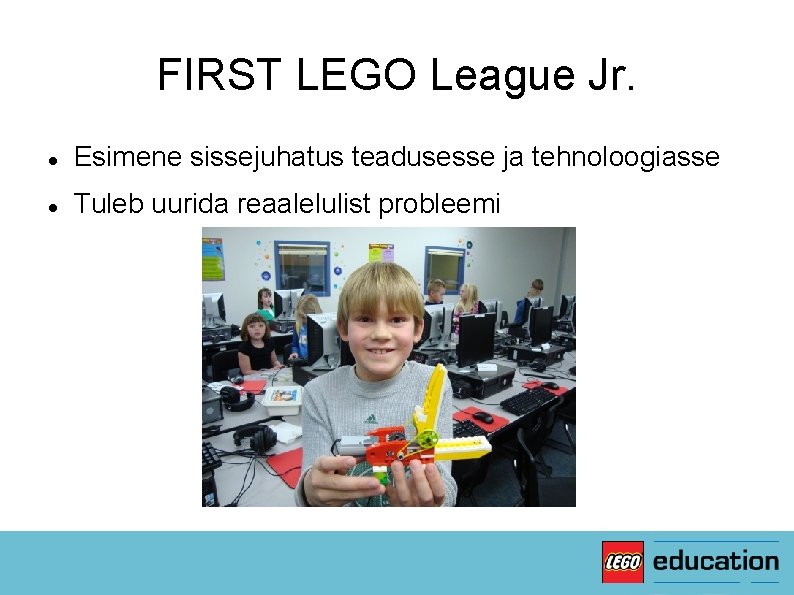 FIRST LEGO League Jr. Esimene sissejuhatus teadusesse ja tehnoloogiasse Tuleb uurida reaalelulist probleemi 