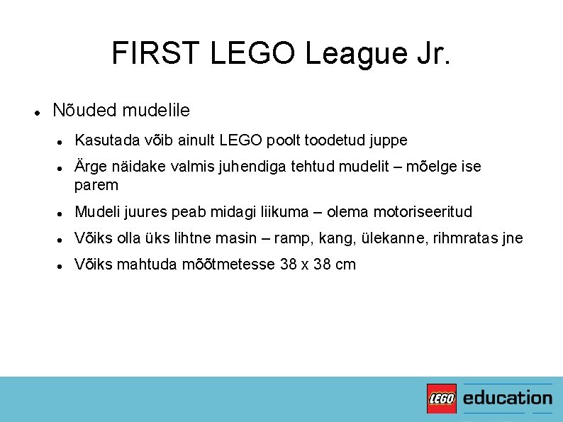 FIRST LEGO League Jr. Nõuded mudelile Kasutada võib ainult LEGO poolt toodetud juppe Ärge