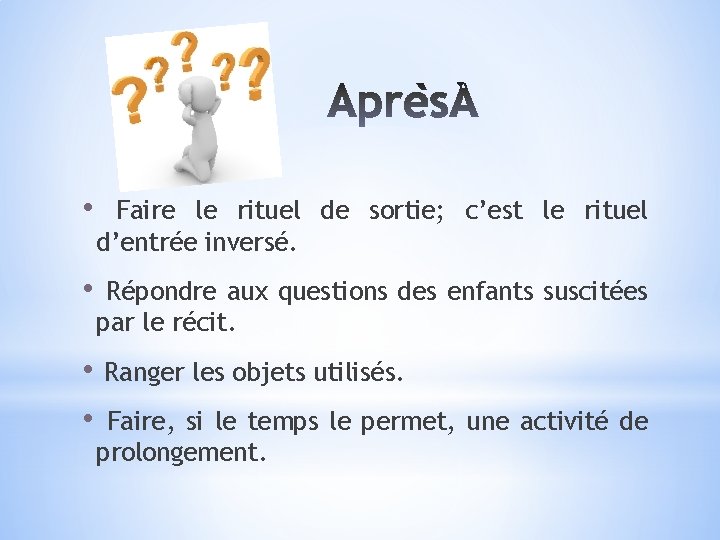  • Faire le rituel de sortie; c’est le rituel d’entrée inversé. • Répondre