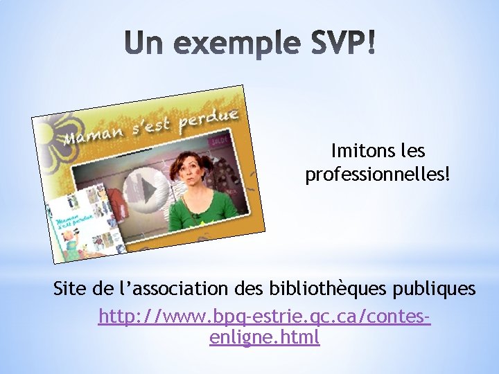 Imitons les professionnelles! Site de l’association des bibliothèques publiques http: //www. bpq-estrie. qc. ca/contesenligne.