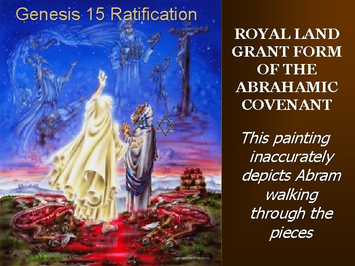 Genesis 15 Ratification ROYAL LAND GRANT FORM OF THE ABRAHAMIC COVENANT This painting inaccurately