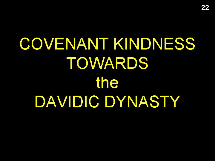 22 COVENANT KINDNESS TOWARDS the DAVIDIC DYNASTY 