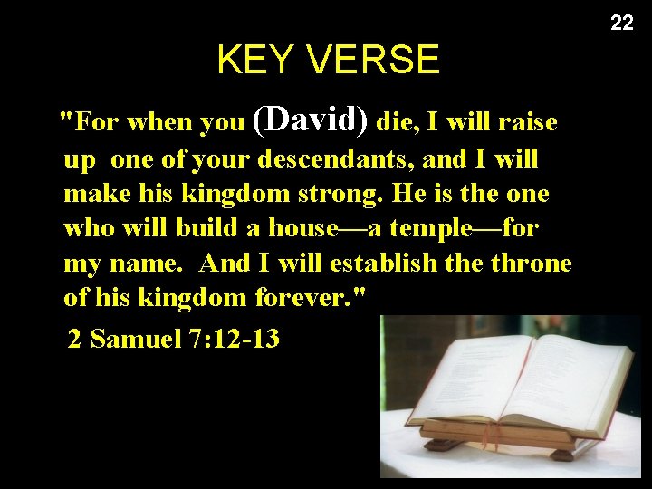 22 KEY VERSE "For when you (David) die, I will raise up one of