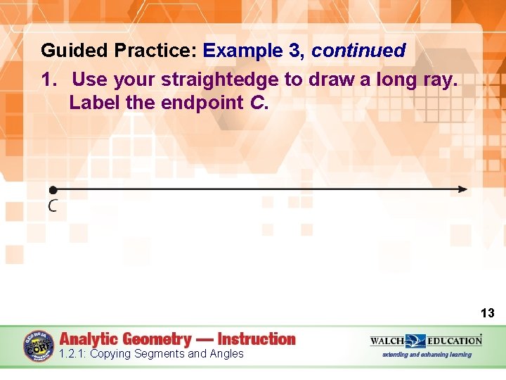 Guided Practice: Example 3, continued 1. Use your straightedge to draw a long ray.