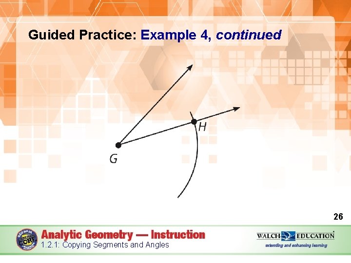 Guided Practice: Example 4, continued 26 1. 2. 1: Copying Segments and Angles 