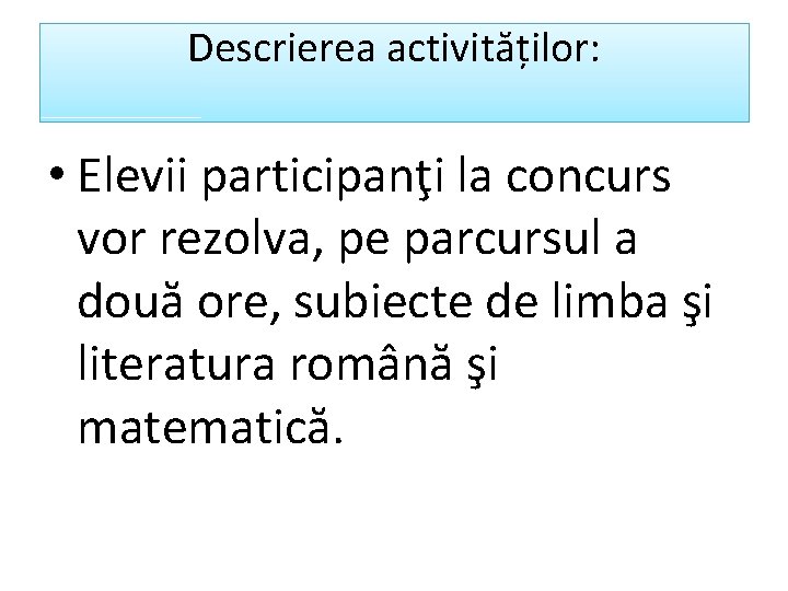 Descrierea activităților: • Elevii participanţi la concurs vor rezolva, pe parcursul a două ore,