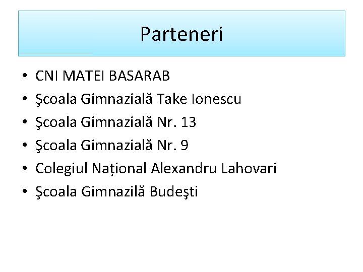 Parteneri • • • CNI MATEI BASARAB Şcoala Gimnazială Take Ionescu Şcoala Gimnazială Nr.