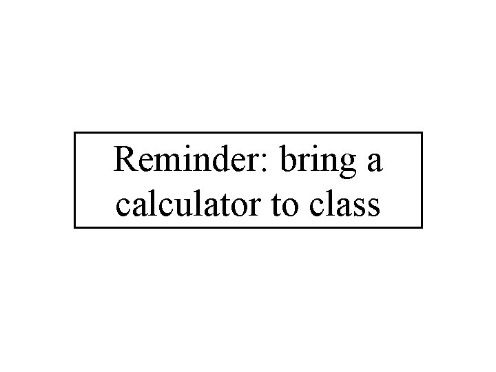 Reminder: bring a calculator to class 