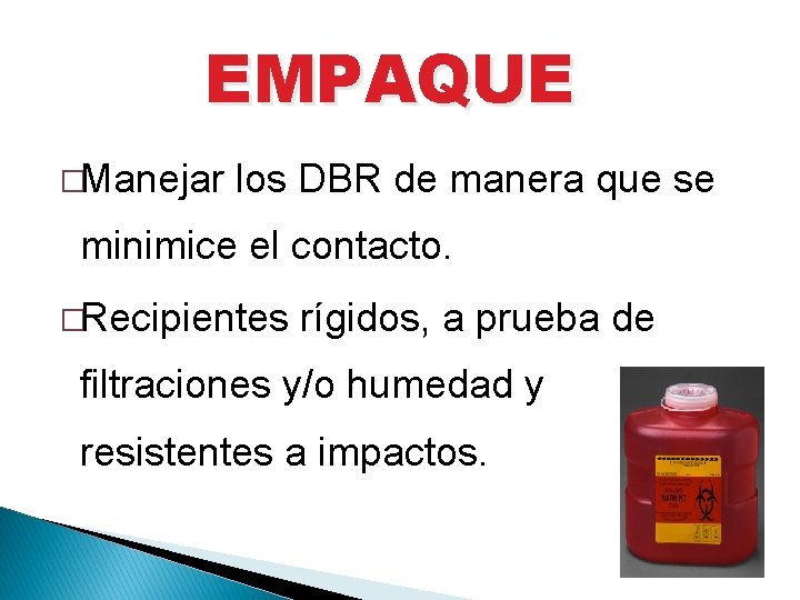 EMPAQUE �Manejar los DBR de manera que se minimice el contacto. �Recipientes rígidos, a