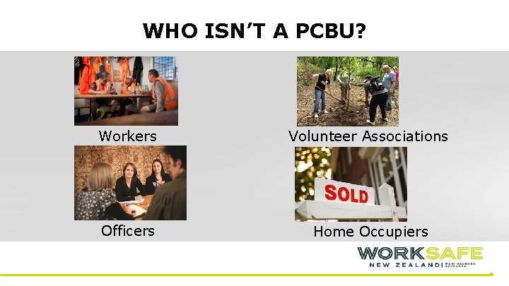 WHO ISN’T A PCBU? Workers Volunteer Associations Officers Home Occupiers 