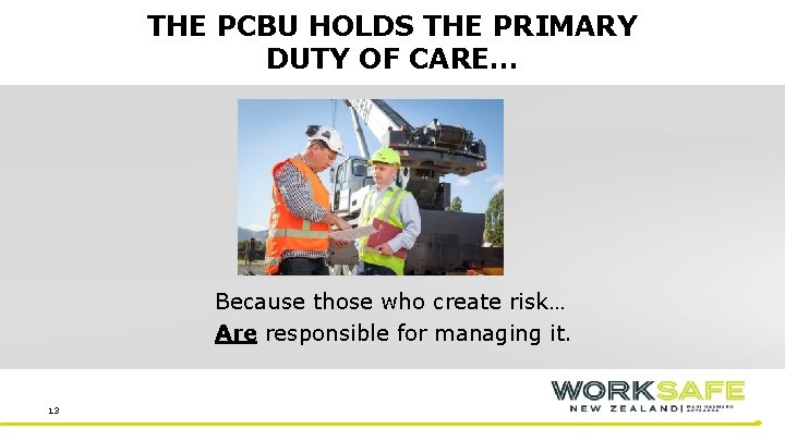 THE PCBU HOLDS THE PRIMARY DUTY OF CARE… Because those who create risk… Are