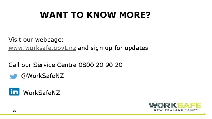 WANT TO KNOW MORE? Visit our webpage: www. worksafe. govt. nz and sign up