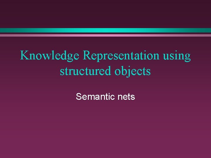 Knowledge Representation using structured objects Semantic nets 