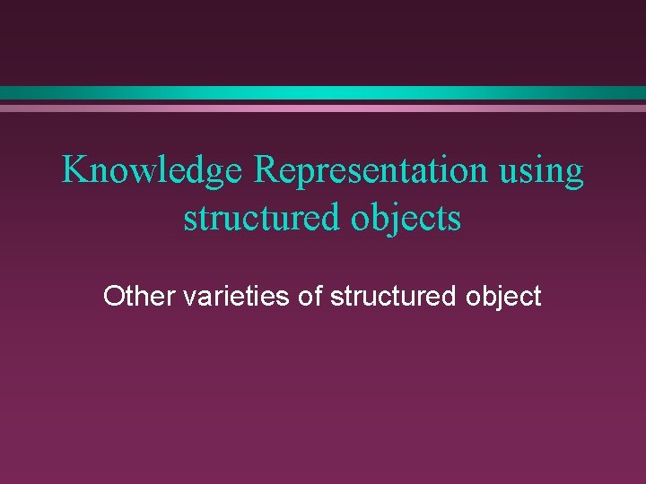 Knowledge Representation using structured objects Other varieties of structured object 