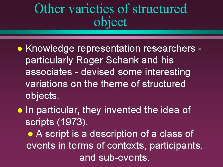 Other varieties of structured object Knowledge representation researchers particularly Roger Schank and his associates