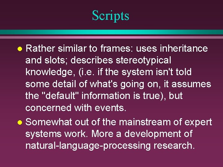 Scripts Rather similar to frames: uses inheritance and slots; describes stereotypical knowledge, (i. e.