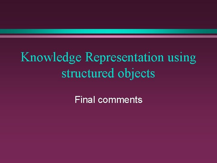 Knowledge Representation using structured objects Final comments 