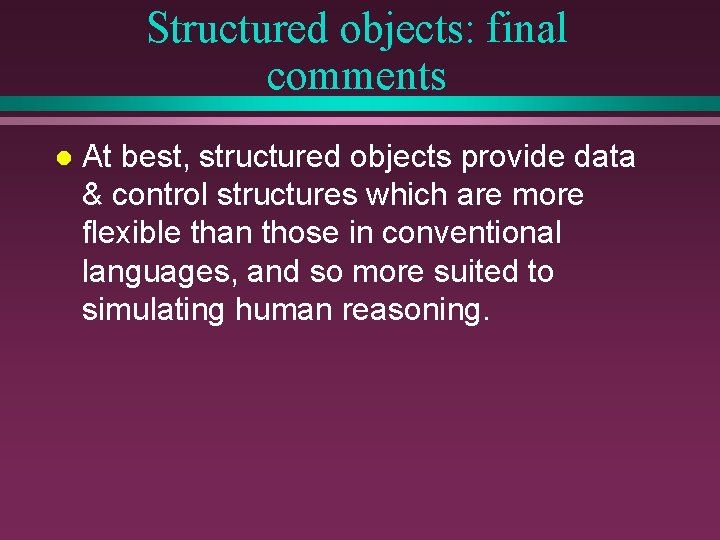 Structured objects: final comments l At best, structured objects provide data & control structures