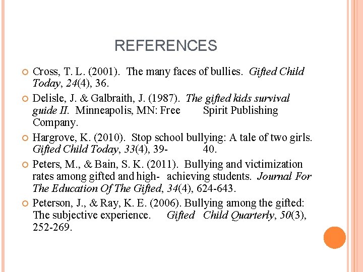 REFERENCES Cross, T. L. (2001). The many faces of bullies. Gifted Child Today, 24(4),