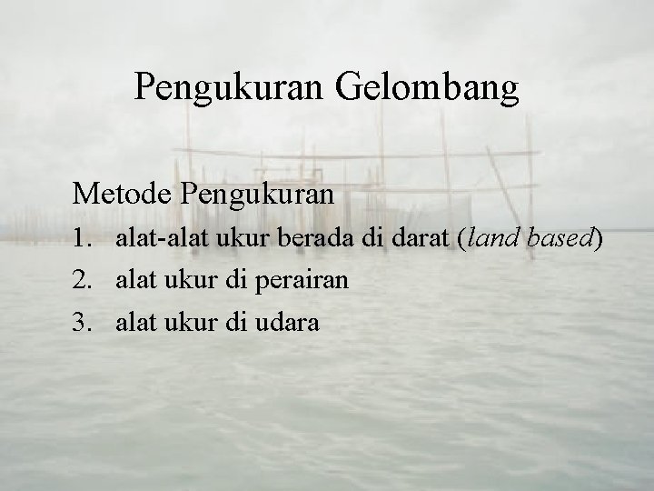 Pengukuran Gelombang Metode Pengukuran 1. alat-alat ukur berada di darat (land based) 2. alat